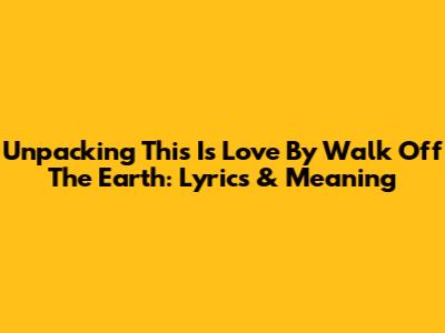Unpacking 'This Is Love' By Walk Off The Earth: Lyrics & Meaning