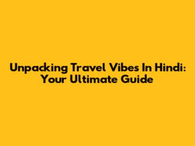 Unpacking 'Travel Vibes' In Hindi: Your Ultimate Guide
