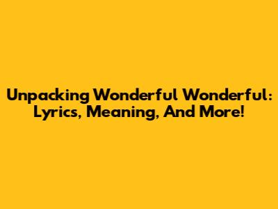 Unpacking 'Wonderful Wonderful': Lyrics, Meaning, And More!