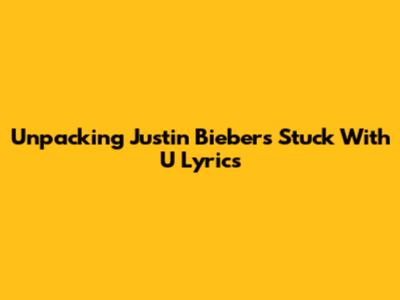 Unpacking Justin Bieber's 'Stuck With U' Lyrics