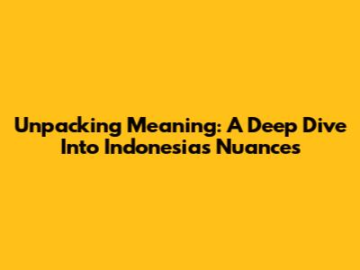 Unpacking Meaning: A Deep Dive Into Indonesia's Nuances