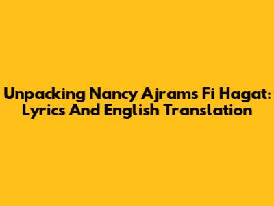Unpacking Nancy Ajram's 'Fi Hagat': Lyrics And English Translation