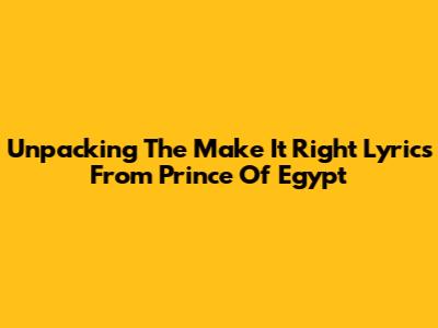 Unpacking The 'Make It Right' Lyrics From Prince Of Egypt