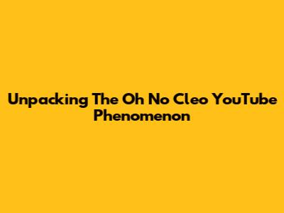 Unpacking The 'Oh No Cleo' YouTube Phenomenon