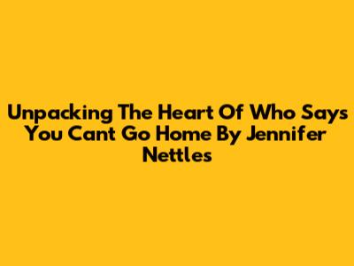 Unpacking The Heart Of 'Who Says You Can't Go Home' By Jennifer Nettles