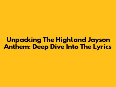 Unpacking The Highland Jayson Anthem: Deep Dive Into The Lyrics