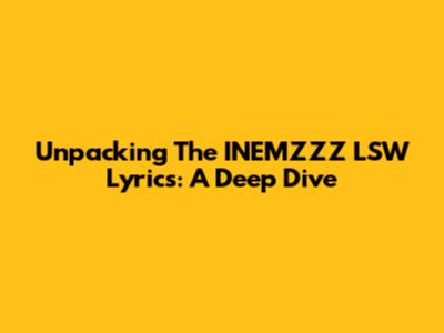 Unpacking The INEMZZZ LSW Lyrics: A Deep Dive