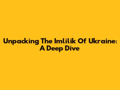 Unpacking The Imlilik Of Ukraine: A Deep Dive