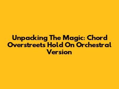 Unpacking The Magic: Chord Overstreet's 'Hold On' Orchestral Version