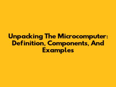 Unpacking The Microcomputer: Definition, Components, And Examples