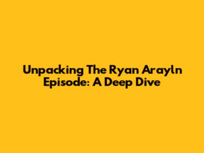 Unpacking The Ryan Arayln Episode: A Deep Dive