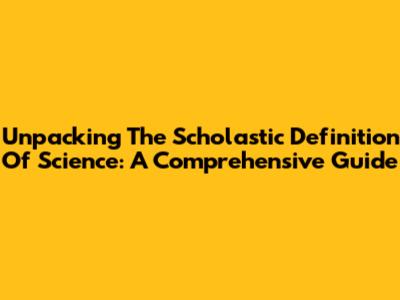 Unpacking The Scholastic Definition Of Science: A Comprehensive Guide