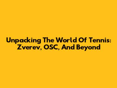 Unpacking The World Of Tennis: Zverev, OSC, And Beyond
