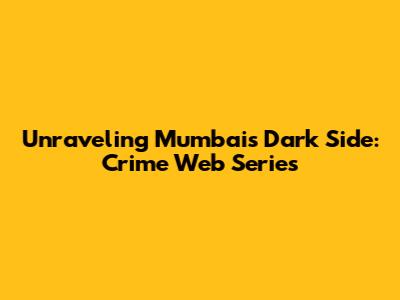 Unraveling Mumbai's Dark Side: Crime Web Series