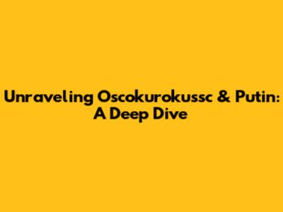Unraveling Oscokurokussc & Putin: A Deep Dive