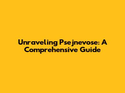 Unraveling Psejnevose: A Comprehensive Guide