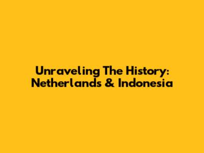 Unraveling The History: Netherlands & Indonesia