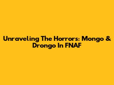 Unraveling The Horrors: Mongo & Drongo In FNAF