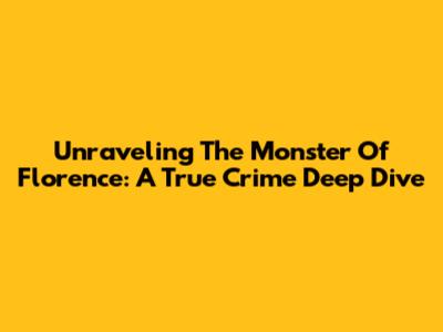 Unraveling The Monster Of Florence: A True Crime Deep Dive