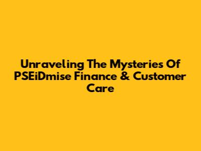 Unraveling The Mysteries Of PSEiDmise Finance & Customer Care