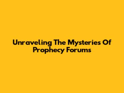 Unraveling The Mysteries Of Prophecy Forums