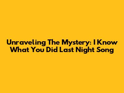 Unraveling The Mystery: "I Know What You Did Last Night" Song
