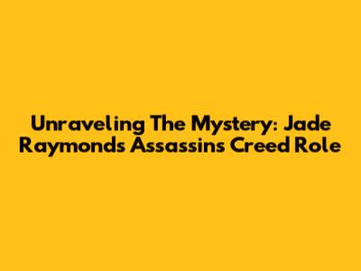 Unraveling The Mystery: Jade Raymond's Assassin's Creed Role
