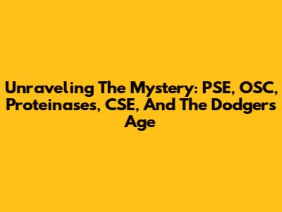 Unraveling The Mystery: PSE, OSC, Proteinases, CSE, And The Dodgers' Age