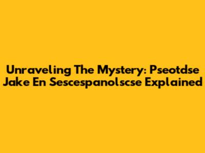 Unraveling The Mystery: Pseotdse Jake En Sescespanolscse Explained