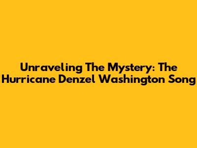 Unraveling The Mystery: The Hurricane Denzel Washington Song