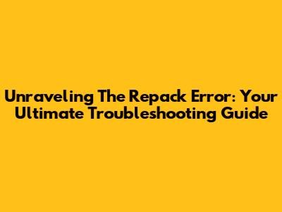 Unraveling The Repack Error: Your Ultimate Troubleshooting Guide