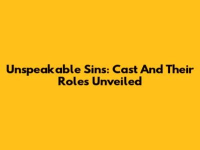 Unspeakable Sins: Cast And Their Roles Unveiled