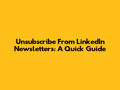 Unsubscribe From LinkedIn Newsletters: A Quick Guide