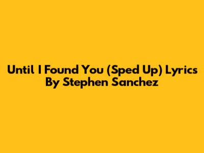 Until I Found You (Sped Up) Lyrics By Stephen Sanchez