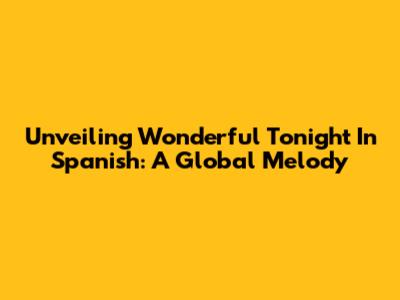 Unveiling "Wonderful Tonight" In Spanish: A Global Melody