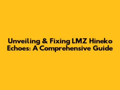 Unveiling & Fixing LMZ Hineko Echoes: A Comprehensive Guide