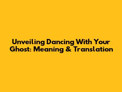 Unveiling 'Dancing With Your Ghost': Meaning & Translation