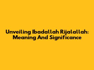 Unveiling 'Ibadallah Rijalallah': Meaning And Significance