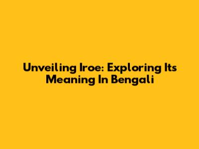 Unveiling 'Iroe': Exploring Its Meaning In Bengali