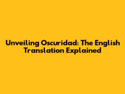 Unveiling 'Oscuridad': The English Translation Explained