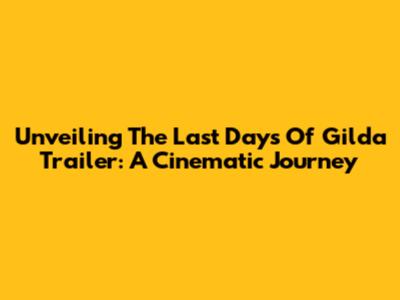 Unveiling 'The Last Days Of Gilda' Trailer: A Cinematic Journey