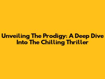 Unveiling 'The Prodigy': A Deep Dive Into The Chilling Thriller