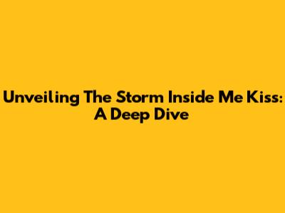 Unveiling 'The Storm Inside Me Kiss': A Deep Dive