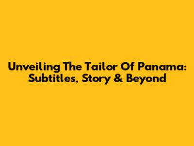 Unveiling 'The Tailor Of Panama': Subtitles, Story & Beyond