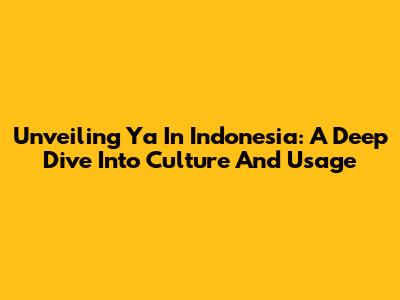 Unveiling 'Ya' In Indonesia: A Deep Dive Into Culture And Usage
