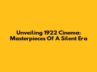 Unveiling 1922 Cinema: Masterpieces Of A Silent Era