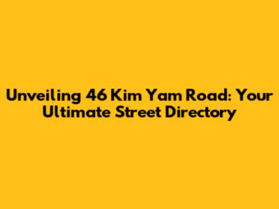 Unveiling 46 Kim Yam Road: Your Ultimate Street Directory
