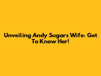 Unveiling Andy Sugar's Wife: Get To Know Her!