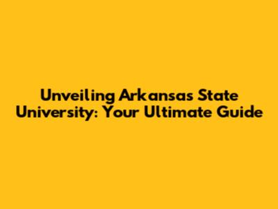 Unveiling Arkansas State University: Your Ultimate Guide