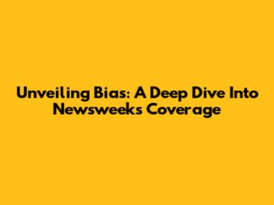 Unveiling Bias: A Deep Dive Into Newsweek's Coverage